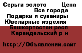 Серьги золото 585 › Цена ­ 16 000 - Все города Подарки и сувениры » Ювелирные изделия   . Башкортостан респ.,Караидельский р-н